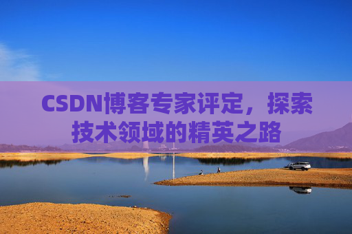 CSDN博客专家评定,探索技术领域的精英之路